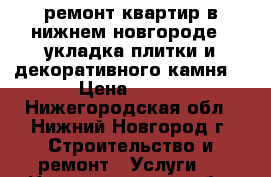 ремонт квартир в нижнем новгороде,  укладка плитки и декоративного камня  › Цена ­ 450 - Нижегородская обл., Нижний Новгород г. Строительство и ремонт » Услуги   . Нижегородская обл.,Нижний Новгород г.